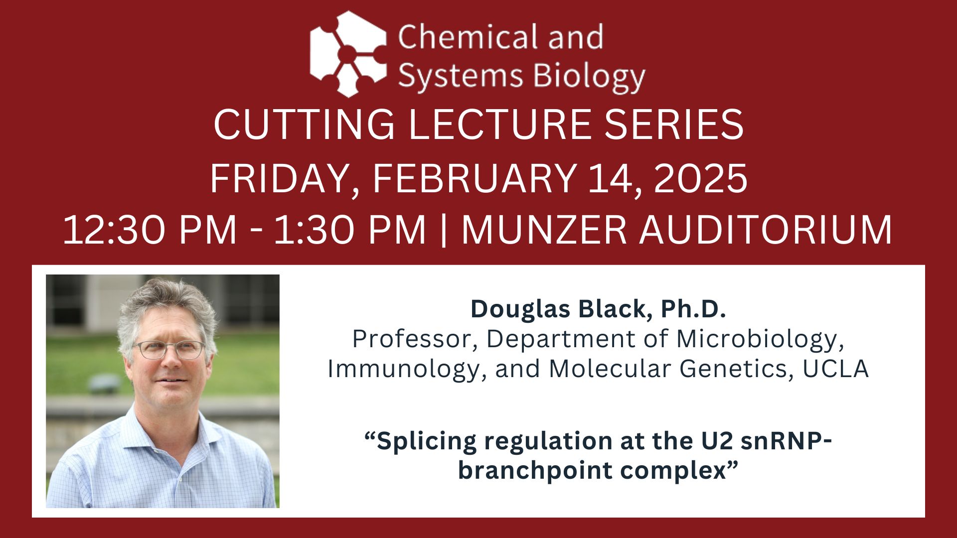 CSB Cutting Lecture Series: “Splicing regulation at the U2 snRNP-branchpoint complex” Douglas Black, PhD, February 14, 2025, Munzer Auditorium!